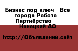 Бизнес под ключ - Все города Работа » Партнёрство   . Ненецкий АО